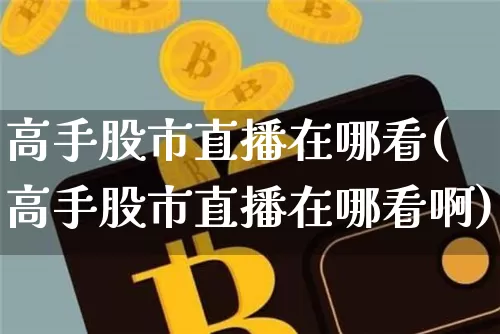 高手股市直播在哪看(高手股市直播在哪看啊)_https://www.dcjwmf.com_上期所_第1张