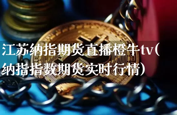江苏纳指期货直播橙牛tv(纳指指数期货实时行情)_https://www.dcjwmf.com_郑商所_第1张