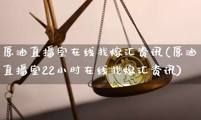 原油直播室在线找熔汇资讯(原油直播室22小时在线找熔汇资讯)_https://www.dcjwmf.com_上期所_第1张
