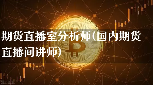 期货直播室分析师(国内期货直播间讲师)_https://www.dcjwmf.com_广期所_第1张