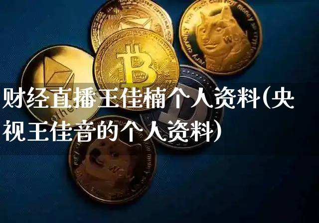 财经直播王佳楠个人资料(央视王佳音的个人资料)_https://www.dcjwmf.com_中金所_第1张