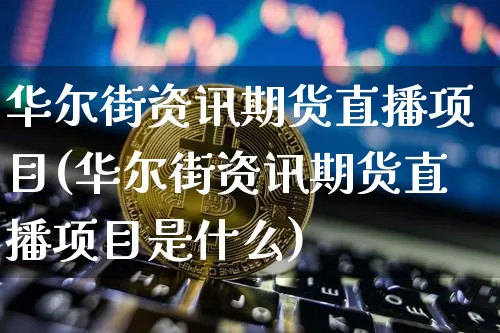 华尔街资讯期货直播项目(华尔街资讯期货直播项目是什么)_https://www.dcjwmf.com_上期所_第1张