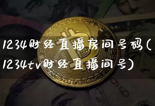 1234财经直播房间号码(1234tv财经直播间号)_https://www.dcjwmf.com_郑商所_第1张