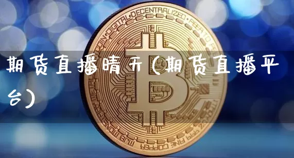 期货直播晴天(期货直播平台)_https://www.dcjwmf.com_上期所_第1张