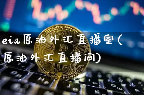 eia原油外汇直播室(原油外汇直播间)_https://www.dcjwmf.com_大商所_第1张