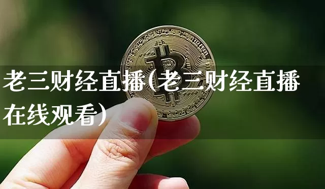 老三财经直播(老三财经直播在线观看)_https://www.dcjwmf.com_广期所_第1张
