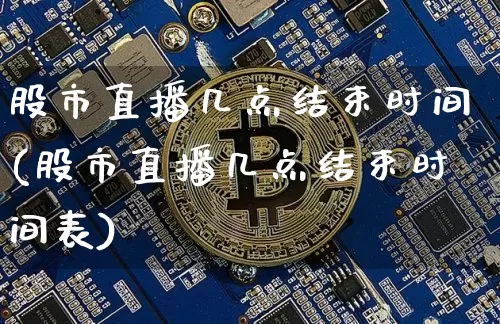 股市直播几点结束时间(股市直播几点结束时间表)_https://www.dcjwmf.com_上期能源_第1张