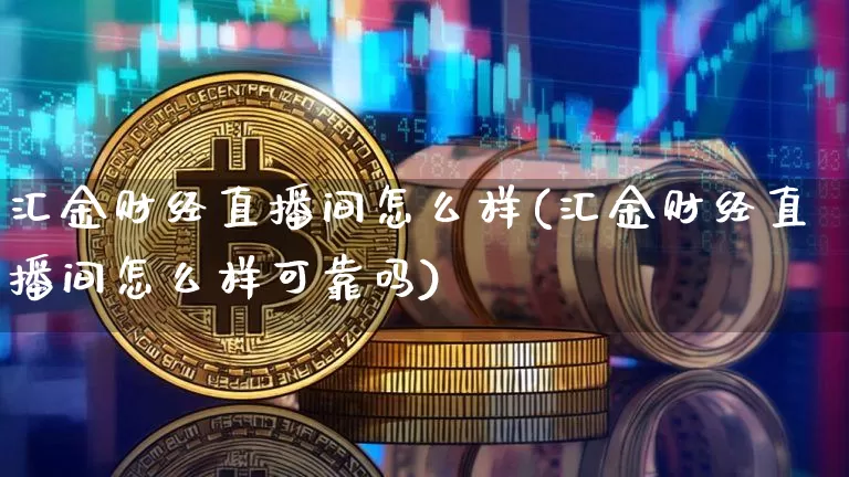 汇金财经直播间怎么样(汇金财经直播间怎么样可靠吗)_https://www.dcjwmf.com_郑商所_第1张