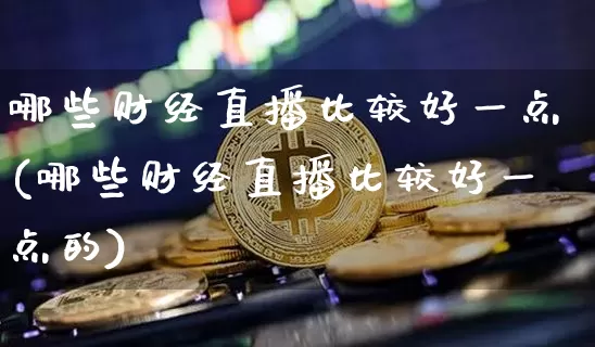 哪些财经直播比较好一点(哪些财经直播比较好一点的)_https://www.dcjwmf.com_上期所_第1张