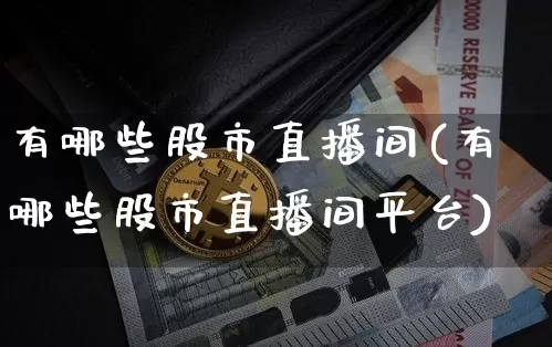 有哪些股市直播间(有哪些股市直播间平台)_https://www.dcjwmf.com_中金所_第1张