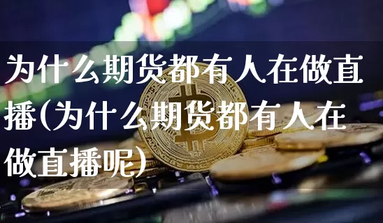 为什么期货都有人在做直播(为什么期货都有人在做直播呢)_https://www.dcjwmf.com_中金所_第1张