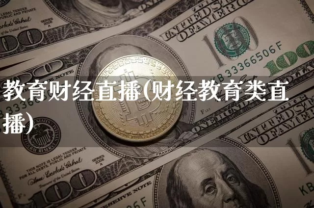 教育财经直播(财经教育类直播)_https://www.dcjwmf.com_上期所_第1张
