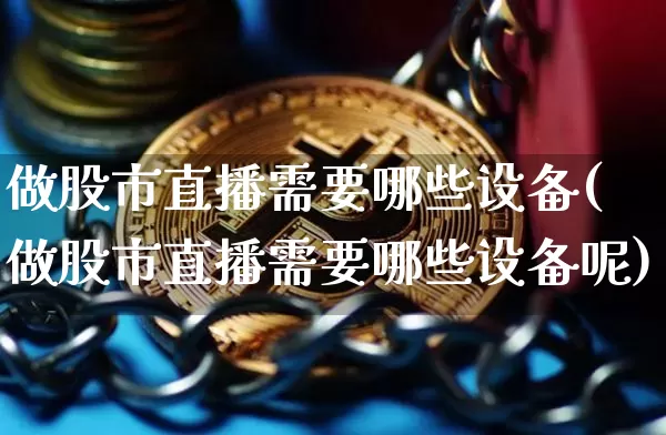 做股市直播需要哪些设备(做股市直播需要哪些设备呢)_https://www.dcjwmf.com_中金所_第1张