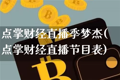 点掌财经直播季梦杰(点掌财经直播节目表)_https://www.dcjwmf.com_大商所_第1张