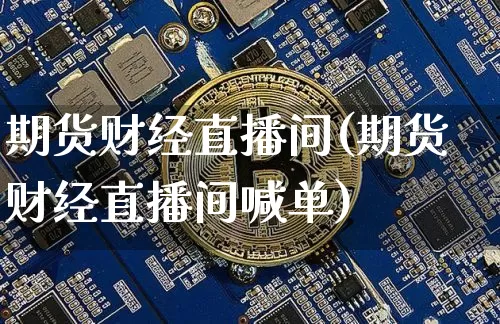 期货财经直播间(期货财经直播间喊单)_https://www.dcjwmf.com_上期所_第1张