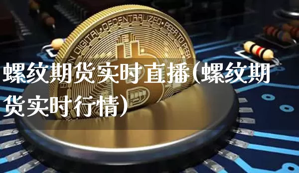 螺纹期货实时直播(螺纹期货实时行情)_https://www.dcjwmf.com_郑商所_第1张