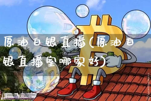 原油白银直播(原油白银直播室哪家好)_https://www.dcjwmf.com_中金所_第1张