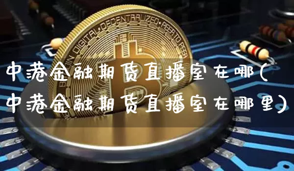 中港金融期货直播室在哪(中港金融期货直播室在哪里)_郑商所_第1张_财经网 中港金融期货直播室在哪(中港金融期货直播室在哪里)_https://www.dcjwmf.com_郑商所_第1张