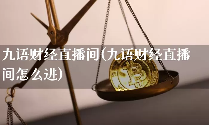 九语财经直播间(九语财经直播间怎么进)_https://www.dcjwmf.com_上期能源_第1张