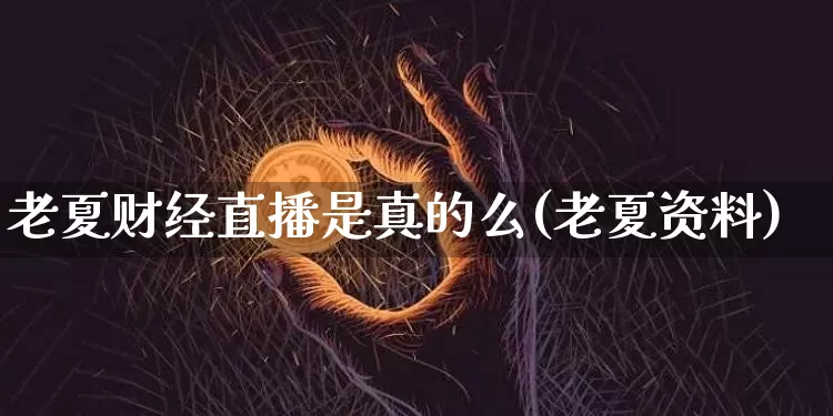 老夏财经直播是真的么(老夏资料)_https://www.dcjwmf.com_郑商所_第1张