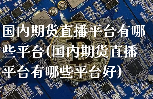 国内期货直播平台有哪些平台(国内期货直播平台有哪些平台好)_https://www.dcjwmf.com_中金所_第1张