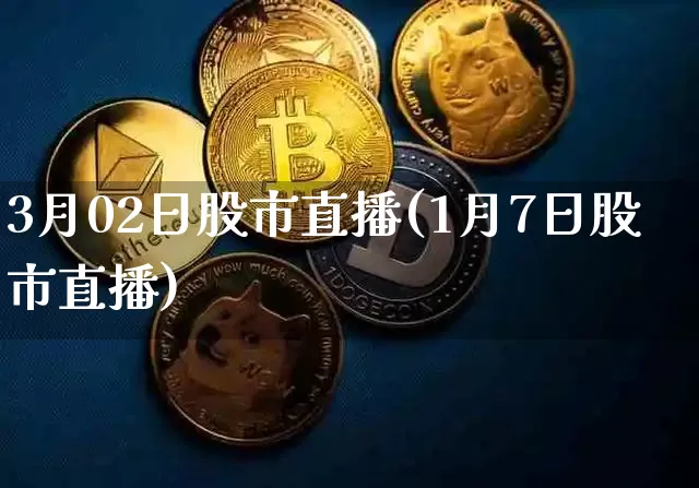 3月02日股市直播(1月7日股市直播)_https://www.dcjwmf.com_郑商所_第1张