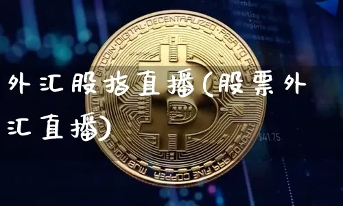 外汇股指直播(股票外汇直播)_https://www.dcjwmf.com_上期所_第1张