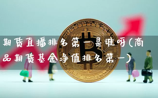 期货直播排名第一是谁呀(商品期货基金净值排名第一)_https://www.dcjwmf.com_大商所_第1张