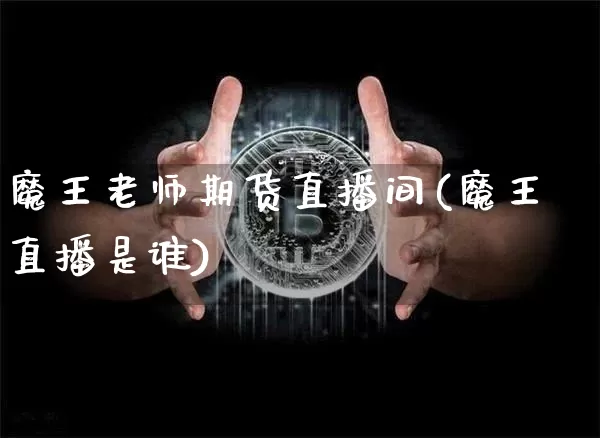 魔王老师期货直播间(魔王直播是谁)_https://www.dcjwmf.com_上期所_第1张