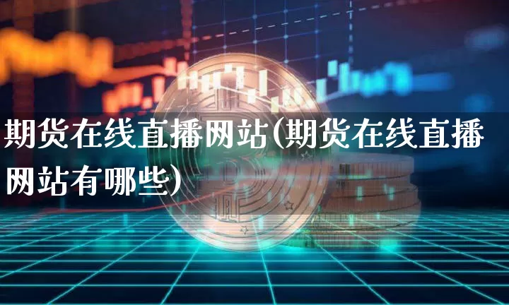 期货在线直播网站(期货在线直播网站有哪些)_https://www.dcjwmf.com_大商所_第1张