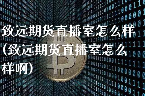 致远期货直播室怎么样(致远期货直播室怎么样啊)_https://www.dcjwmf.com_上期能源_第1张