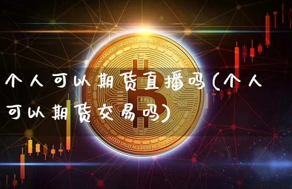 个人可以期货直播吗(个人可以期货交易吗)_https://www.dcjwmf.com_广期所_第1张