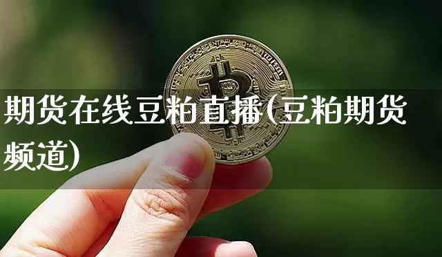 期货在线豆粕直播(豆粕期货频道)_https://www.dcjwmf.com_大商所_第1张