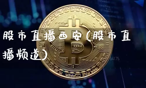 股市直播西安(股市直播频道)_https://www.dcjwmf.com_广期所_第1张
