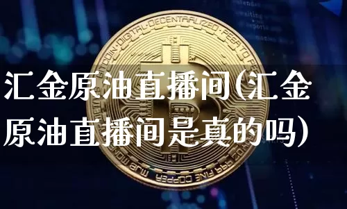 汇金原油直播间(汇金原油直播间是真的吗)_https://www.dcjwmf.com_上期所_第1张