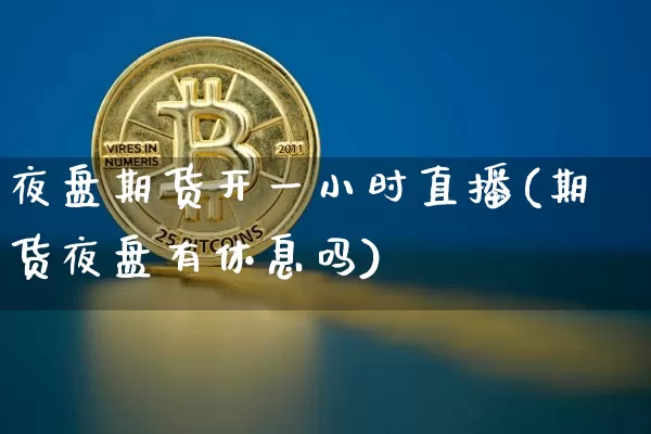 夜盘期货开一小时直播(期货夜盘有休息吗)_https://www.dcjwmf.com_郑商所_第1张