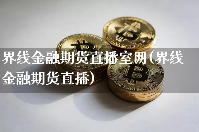 界线金融期货直播室网(界线金融期货直播)_https://www.dcjwmf.com_上期所_第1张