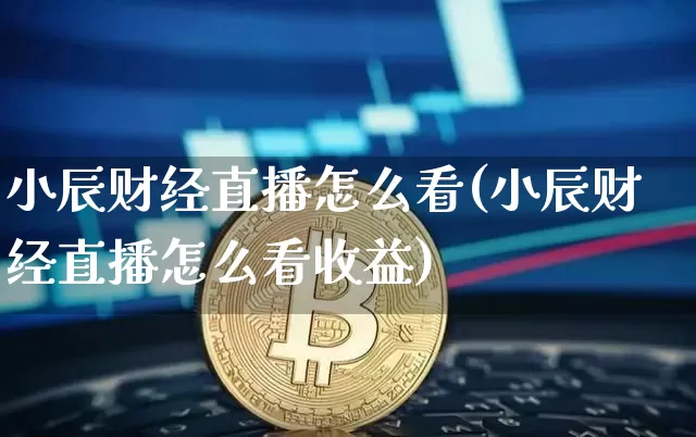 小辰财经直播怎么看(小辰财经直播怎么看收益)_https://www.dcjwmf.com_上期所_第1张