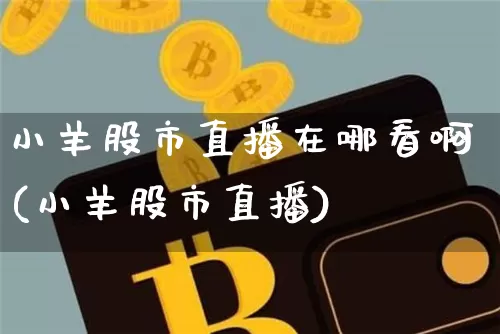 小羊股市直播在哪看啊(小羊股市直播)_https://www.dcjwmf.com_郑商所_第1张