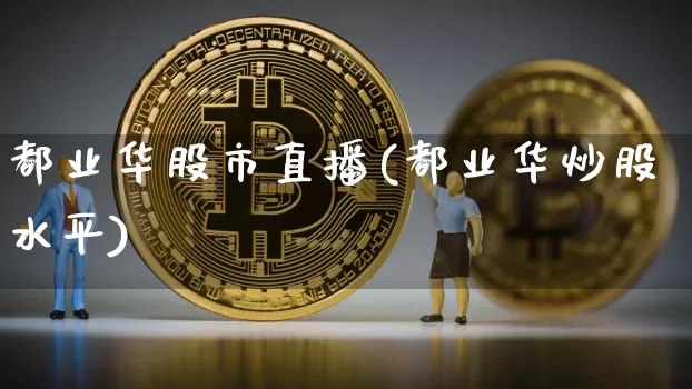 都业华股市直播(都业华炒股水平)_https://www.dcjwmf.com_郑商所_第1张