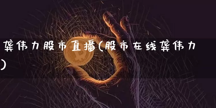 龚伟力股市直播(股市在线龚伟力)_https://www.dcjwmf.com_大商所_第1张
