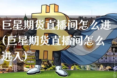巨星期货直播间怎么进(巨星期货直播间怎么进入)_https://www.dcjwmf.com_郑商所_第1张