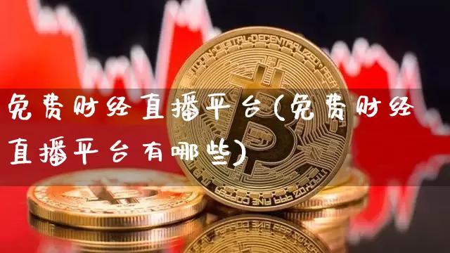 免费财经直播平台(免费财经直播平台有哪些)_https://www.dcjwmf.com_上期所_第1张