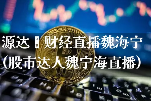 源达鑫财经直播魏海宁(股市达人魏宁海直播)_https://www.dcjwmf.com_大商所_第1张