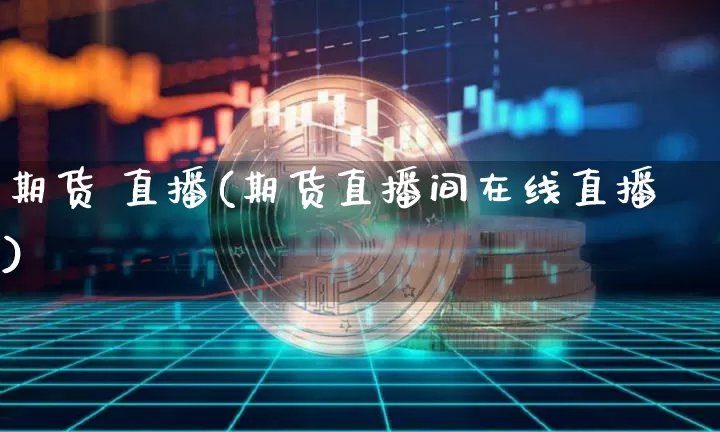 期货 直播(期货直播间在线直播)_https://www.dcjwmf.com_中金所_第1张