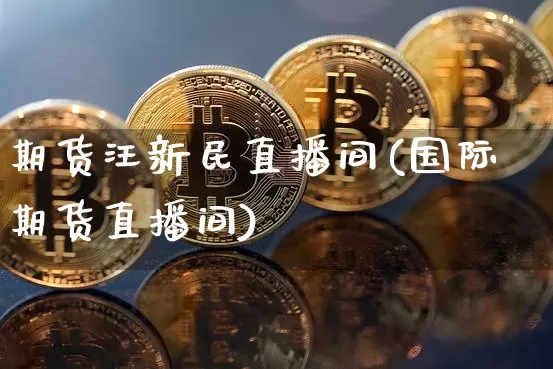 期货汪新民直播间(国际期货直播间)_https://www.dcjwmf.com_上期所_第1张