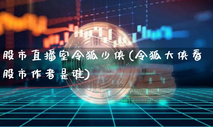 股市直播室令狐少侠(令狐大侠看股市作者是谁)_https://www.dcjwmf.com_大商所_第1张