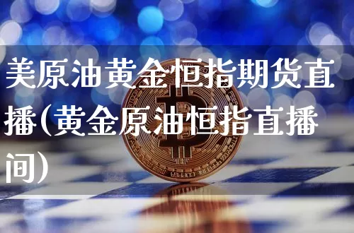 美原油黄金恒指期货直播(黄金原油恒指直播间)_https://www.dcjwmf.com_郑商所_第1张