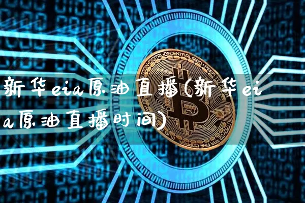 新华eia原油直播(新华eia原油直播时间)_https://www.dcjwmf.com_大商所_第1张