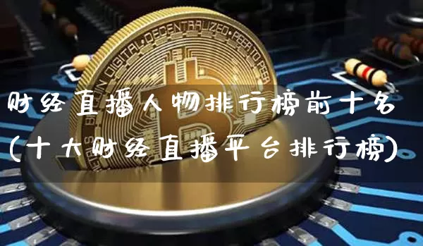 财经直播人物排行榜前十名(十大财经直播平台排行榜)_https://www.dcjwmf.com_上期所_第1张